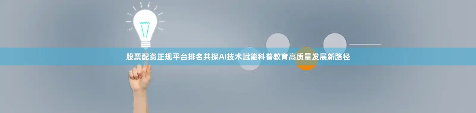 股票配资正规平台排名共探AI技术赋能科普教育高质量发展新路径