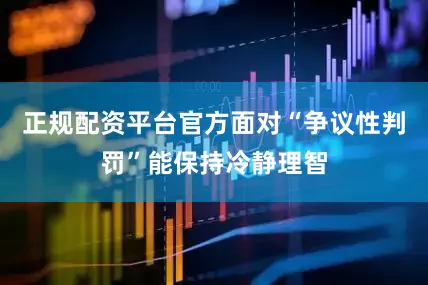 正规配资平台官方面对“争议性判罚”能保持冷静理智