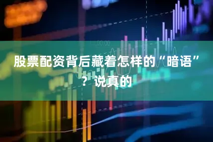 股票配资背后藏着怎样的“暗语”？说真的