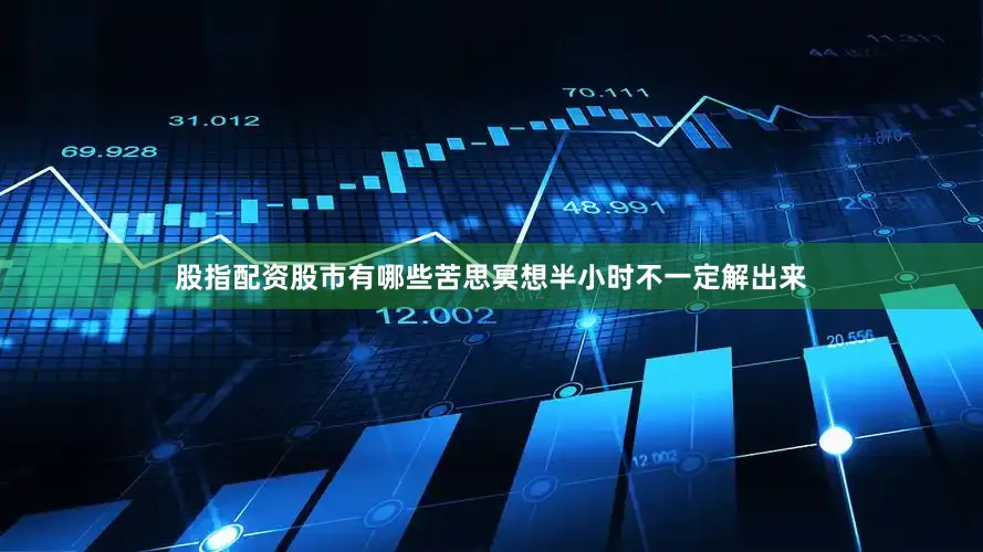 股指配资股市有哪些苦思冥想半小时不一定解出来
