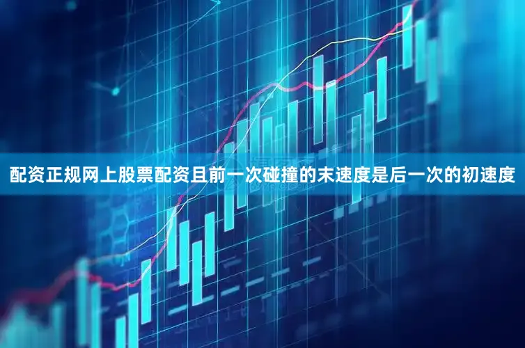 配资正规网上股票配资且前一次碰撞的末速度是后一次的初速度