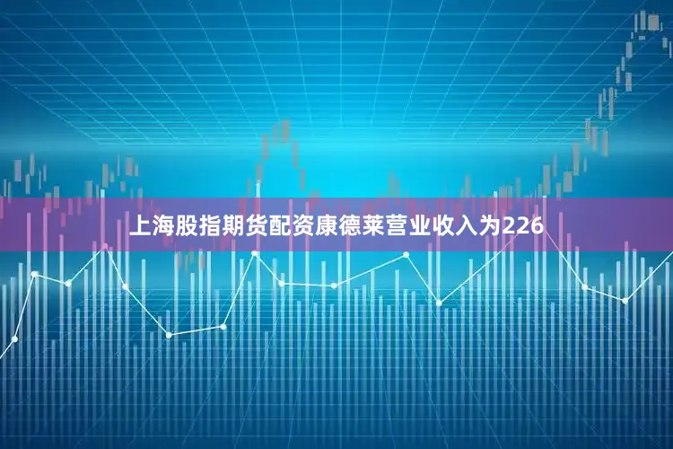 上海股指期货配资康德莱营业收入为226