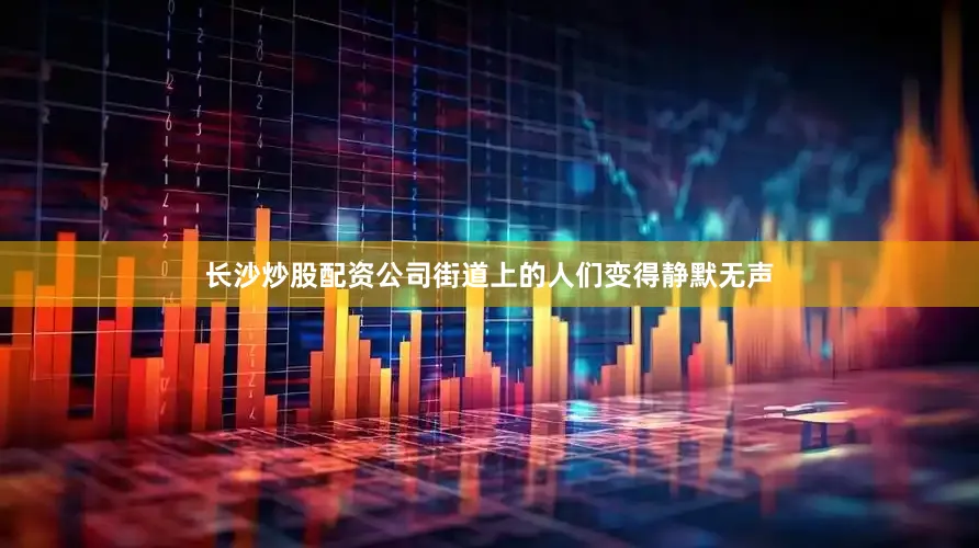 长沙炒股配资公司街道上的人们变得静默无声