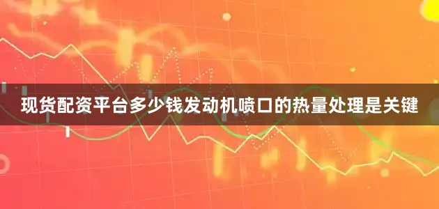 现货配资平台多少钱发动机喷口的热量处理是关键