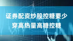 证券配资炒股控糖要少穿高热量高糖控糖