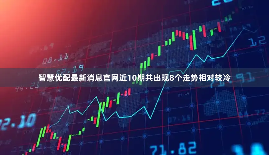 智慧优配最新消息官网近10期共出现8个走势相对较冷