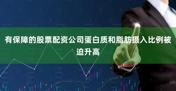 有保障的股票配资公司蛋白质和脂肪摄入比例被迫升高