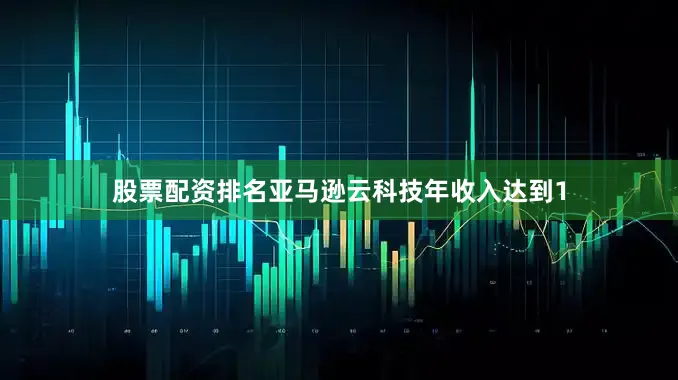股票配资排名亚马逊云科技年收入达到1