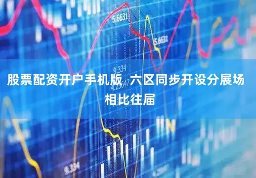 股票配资开户手机版  六区同步开设分展场  相比往届