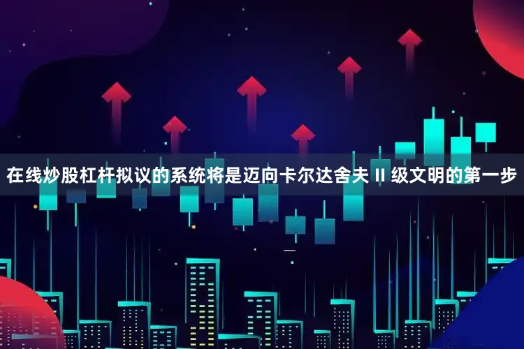 在线炒股杠杆拟议的系统将是迈向卡尔达舍夫 II 级文明的第一步
